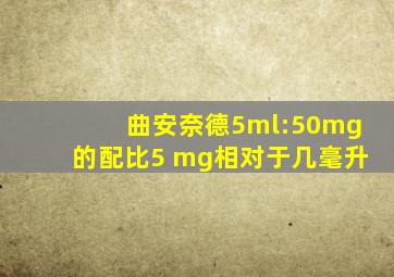 曲安奈德5ml:50mg的配比5 mg相对于几毫升